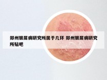郑州银屑病研究所属于几环 郑州银屑病研究所贴吧