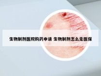 生物制剂医院购药申请 生物制剂怎么走医保