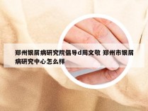 郑州银屑病研究院倡导d周文敬 郑州市银屑病研究中心怎么样