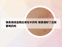 银屑病消退期还用吃中药吗 银屑病好了还需要喝药吗