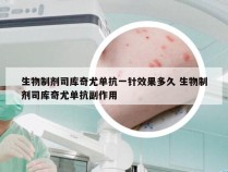 生物制剂司库奇尤单抗一针效果多久 生物制剂司库奇尤单抗副作用