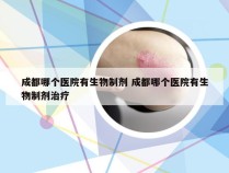 成都哪个医院有生物制剂 成都哪个医院有生物制剂治疗