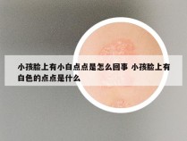 小孩脸上有小白点点是怎么回事 小孩脸上有白色的点点是什么