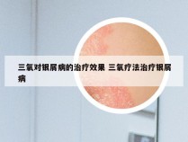 三氧对银屑病的治疗效果 三氧疗法治疗银屑病