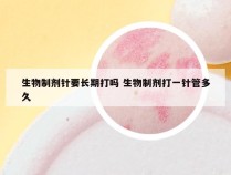 生物制剂针要长期打吗 生物制剂打一针管多久