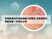 生物制剂治疗皮肤病医疗报销吗 皮肤病用生物制剂第一年得多少钱