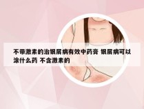 不带激素的治银屑病有效中药膏 银屑病可以涂什么药 不含激素的