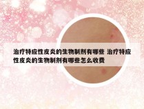 治疗特应性皮炎的生物制剂有哪些 治疗特应性皮炎的生物制剂有哪些怎么收费