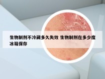 生物制剂不冷藏多久失效 生物制剂在多少度冰箱保存