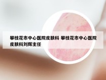 攀枝花市中心医院皮肤科 攀枝花市中心医院皮肤科刘辉主任