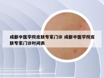成都中医学院皮肤专家门诊 成都中医学院皮肤专家门诊时间表