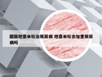 醋酸地塞米松治银屑病 地塞米松会加重银屑病吗