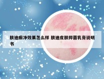 肤迪癣净效果怎么样 肤迪皮肤抑菌乳膏说明书