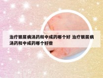 治疗银屑病汤药和中成药哪个好 治疗银屑病汤药和中成药哪个好些