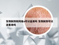 生物制剂和阿维a可以连用吗 生物制剂可以混着用吗