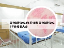 生物制剂2023年价格表 生物制剂2023年价格表大全