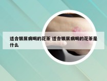 适合银屑病喝的花茶 适合银屑病喝的花茶是什么