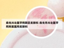 南充川北医学院新区皮肤科 南充市川北医学院附属医院皮肤科