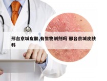 邢台京城皮肤,有生物制剂吗 邢台京城皮肤科