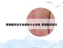 莱钢医院治牛皮癣有什么特色 莱钢医院简介