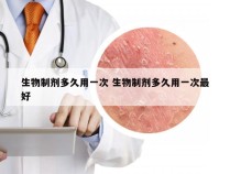 生物制剂多久用一次 生物制剂多久用一次最好