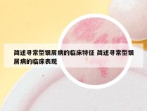 简述寻常型银屑病的临床特征 简述寻常型银屑病的临床表现