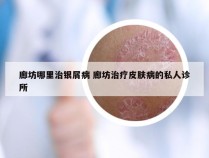 廊坊哪里治银屑病 廊坊治疗皮肤病的私人诊所