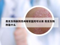 类克生物制剂苏州哪家医院可以用 类克生物剂是什么