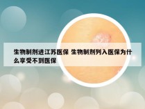 生物制剂进江苏医保 生物制剂列入医保为什么享受不到医保