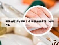 银屑病可以泡绿豆水吗 银屑病患者可以吃绿豆吗