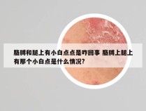 胳膊和腿上有小白点点是咋回事 胳膊上腿上有那个小白点是什么情况?