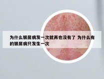 为什么银屑病发一次就再也没有了 为什么有的银屑病只发生一次