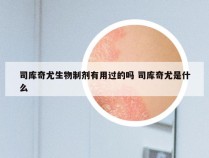 司库奇尤生物制剂有用过的吗 司库奇尤是什么