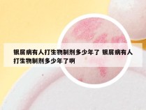 银屑病有人打生物制剂多少年了 银屑病有人打生物制剂多少年了啊