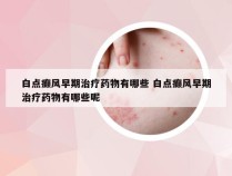 白点癫风早期治疗药物有哪些 白点癫风早期治疗药物有哪些呢