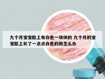 九个月宝宝脸上有白色一块块的 九个月的宝宝脸上长了一点点白色的斑怎么办