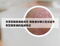 寻常型银屑病免疫学 银屑病分哪几型试述寻常型银屑病的临床特点