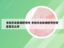 阜阳市皮肤病研究所 阜阳市皮肤病研究所奎星路怎么样