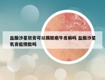 盐酸沙星软膏可以摸脓疱牛皮癣吗 盐酸沙星乳膏能擦脸吗