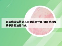 银屑病做试管婴儿需要注意什么 银屑病想要孩子需要注意什么