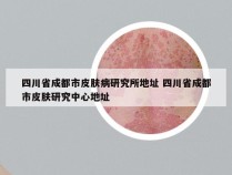 四川省成都市皮肤病研究所地址 四川省成都市皮肤研究中心地址