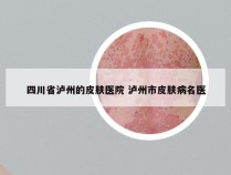 四川省泸州的皮肤医院 泸州市皮肤病名医