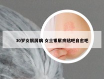 30岁女银屑病 女士银屑病贴吧自愈吧