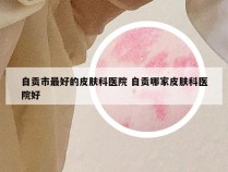 自贡市最好的皮肤科医院 自贡哪家皮肤科医院好