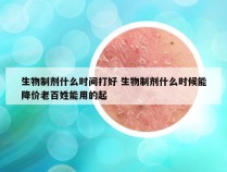 生物制剂什么时间打好 生物制剂什么时候能降价老百姓能用的起