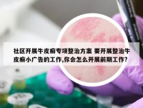 社区开展牛皮癣专项整治方案 要开展整治牛皮癣小广告的工作,你会怎么开展前期工作?
