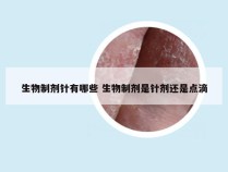 生物制剂针有哪些 生物制剂是针剂还是点滴