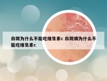 白斑为什么不能吃维生素c 白斑病为什么不能吃维生素c