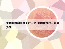 生物制剂间隔多久打一次 生物制剂打一针管多久