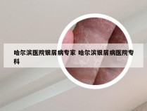 哈尔滨医院银屑病专家 哈尔滨银屑病医院专科